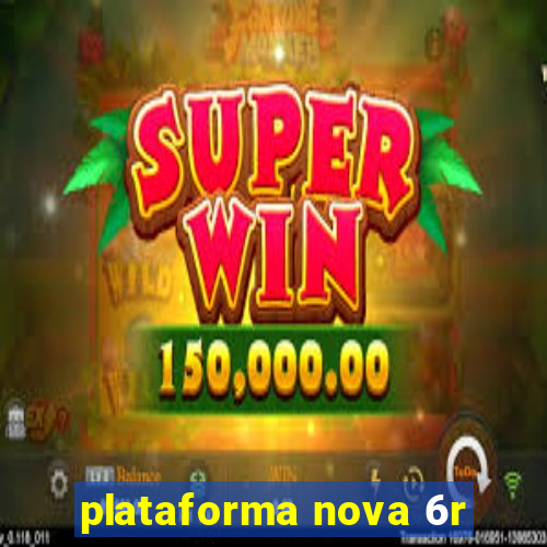 plataforma nova 6r